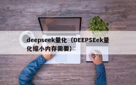 deepseek量化(DEEPSEek量化缩小内存需要)