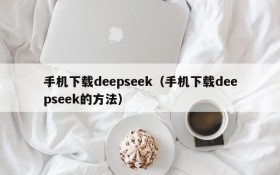 手机下载deepseek(手机下载deepseek的方法)