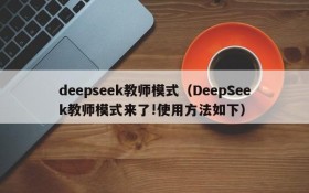 deepseek教师模式(DeepSeek教师模式来了!使用方法如下)
