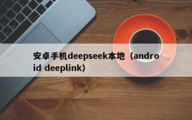 安卓手机deepseek本地(android deeplink)