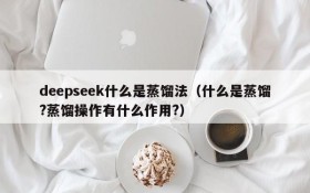deepseek什么是蒸馏法(什么是蒸馏?蒸馏操作有什么作用?)