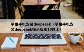 苹果手机安装deepseek（苹果手机安装deepseek提示版本15以上）