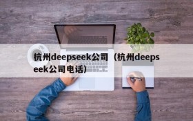 杭州deepseek公司（杭州deepseek公司电话）