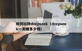 如何玩转deepseek（deepseek一天赚多少钱）