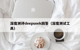 深度测评deepseek回答（深度测试工具）