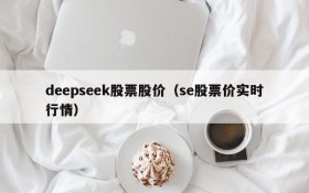 deepseek股票股价（se股票价实时行情）