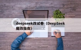 deepseek改试卷(DeepSeek魔改指南)