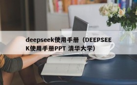 deepseek使用手册(DEEPSEEK使用手册PPT 清华大学)