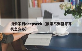 搜索不到deepseek（搜索不到蓝牙耳机怎么办）