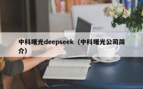 中科曙光deepseek（中科曙光公司简介）