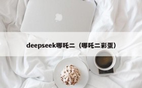 deepseek哪吒二(哪吒二彩蛋)