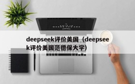 deepseek评价美国(deepseek评价美国范德保大学)
