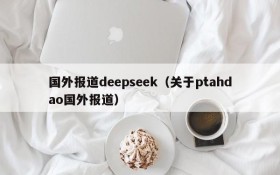 国外报道deepseek（关于ptahdao国外报道）