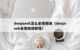 deepseek怎么本地微调（deepseek本地微调教程）