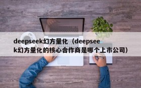 deepseek幻方量化(deepseek幻方量化的核心合作商是哪个上市公司)