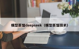 模型蒸馏deepseek（模型蒸馏技术）