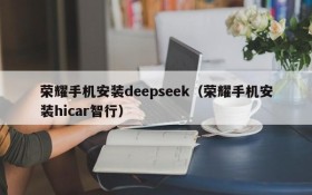 荣耀手机安装deepseek（荣耀手机安装hicar智行）