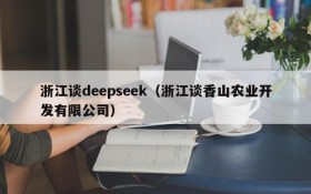 浙江谈deepseek（浙江谈香山农业开发有限公司）