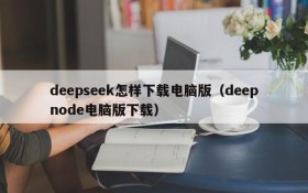 deepseek怎样下载电脑版(deepnode电脑版下载)