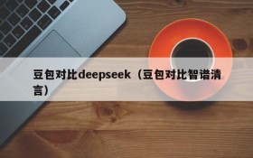 豆包对比deepseek（豆包对比智谱清言）