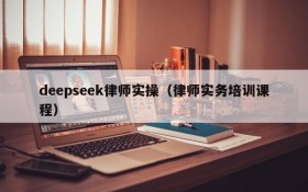 deepseek律师实操(律师实务培训课程)