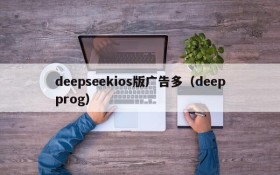 deepseekios版广告多（deepprog）