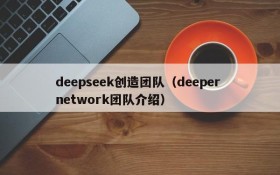 deepseek创造团队（deeper network团队介绍）