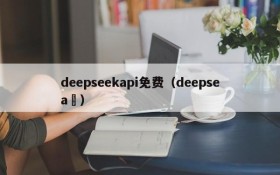 deepseekapi免费（deepsea ）