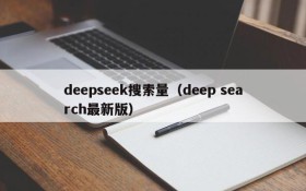 deepseek搜索量（deep search最新版）