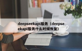 deepseekapi服务（deepseekapi服务什么时候恢复）