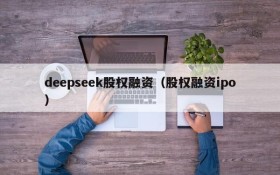 deepseek股权融资（股权融资ipo）