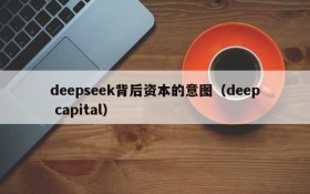 deepseek背后资本的意图(deep capital)