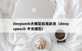 Deepseek大模型应用前景（deepspeech 中文模型）
