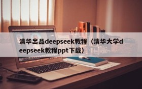 清华出品deepseek教程（清华大学deepseek教程ppt下载）