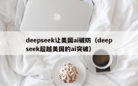 deepseek让美国ai破防(deepseek超越美国的ai突破)