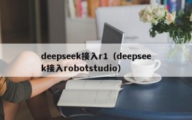 deepseek接入r1(deepseek接入robotstudio)
