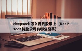 deepseek怎么用到股票上(DeePseeK持股公司有哪些股票)