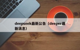 deepseek最新公告(deeper最新消息)