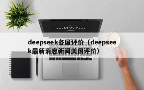 deepseek各国评价(deepseek最新消息新闻美国评价)