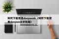 如何下载使用deepseek（如何下载使用deepseek手机版）