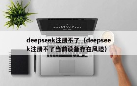 deepseek注册不了（deepseek注册不了当前设备存在风险）