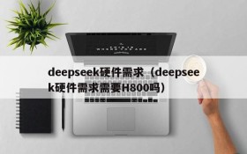 deepseek硬件需求（deepseek硬件需求需要H800吗）