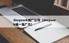 deepseek推广公司（deepseek唯一推广方）