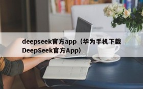 deepseek官方app（华为手机下载DeepSeek官方App）