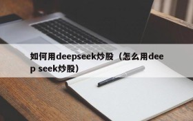 如何用deepseek炒股（怎么用deep seek炒股）