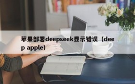 苹果部署deepseek显示错误(deep apple)