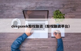 deepseek股权融资（股权融资平台）