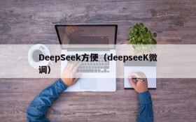 DeepSeek方便（deepseeK微调）