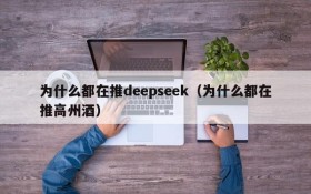 为什么都在推deepseek(为什么都在推高州酒)