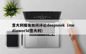 意大利媒体如何评论deepseek(mediaworld意大利)